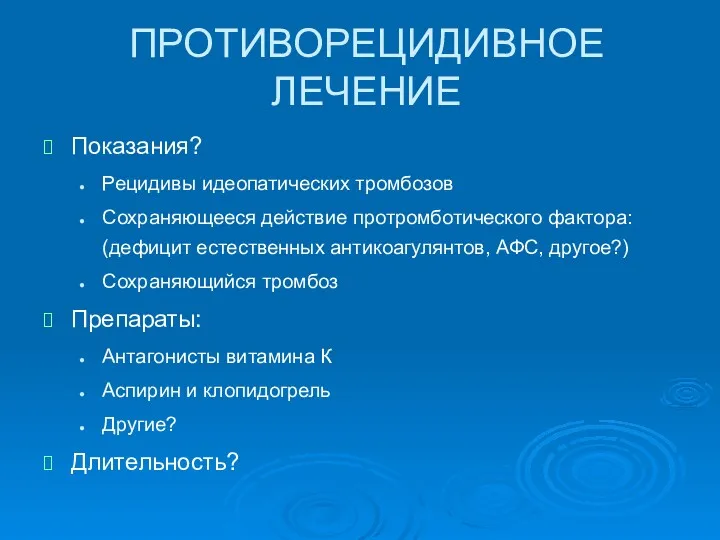 ПРОТИВОРЕЦИДИВНОЕ ЛЕЧЕНИЕ Показания? Рецидивы идеопатических тромбозов Сохраняющееся действие протромботического фактора: