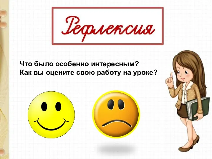 Что было особенно интересным? Как вы оцените свою работу на уроке?