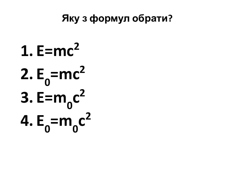 Яку з формул обрати? E=mc2 E0=mc2 E=m0c2 E0=m0c2