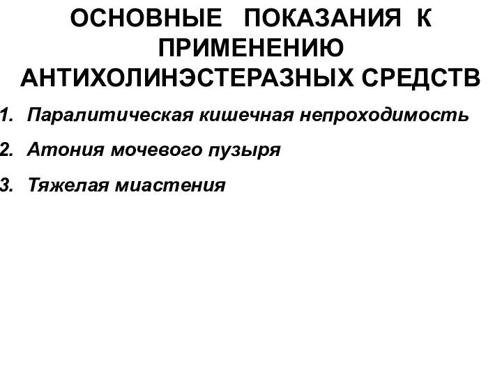 Паралитическая кишечная непроходимость Атония мочевого пузыря Тяжелая миастения ОСНОВНЫЕ ПОКАЗАНИЯ К ПРИМЕНЕНИЮ АНТИХОЛИНЭСТЕРАЗНЫХ СРЕДСТВ