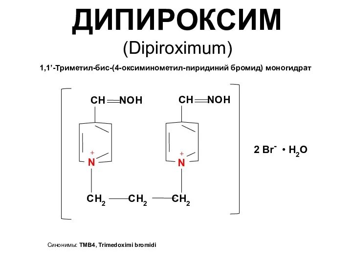 ДИПИРОКСИМ (Dipiroximum) 1,1’-Триметил-бис-(4-оксиминометил-пиридиний бромид) моногидрат Синонимы: TMB4, Trimedoximi bromidi