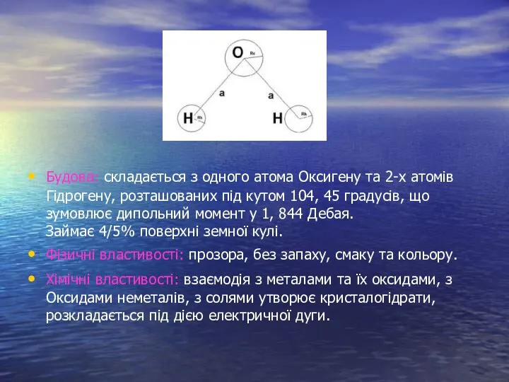 Будова: складається з одного атома Оксигену та 2-х атомів Гідрогену, розташованих під кутом
