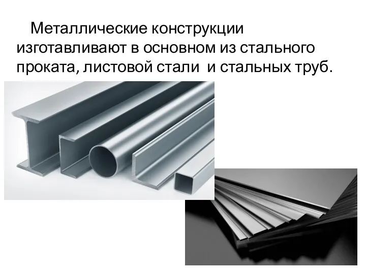 Металлические конструкции изготавливают в основном из стального проката, листовой стали и стальных труб.
