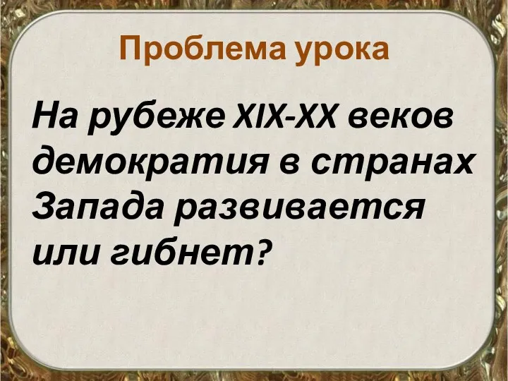 Проблема урока На рубеже XIX-XX веков демократия в странах Запада развивается или гибнет?