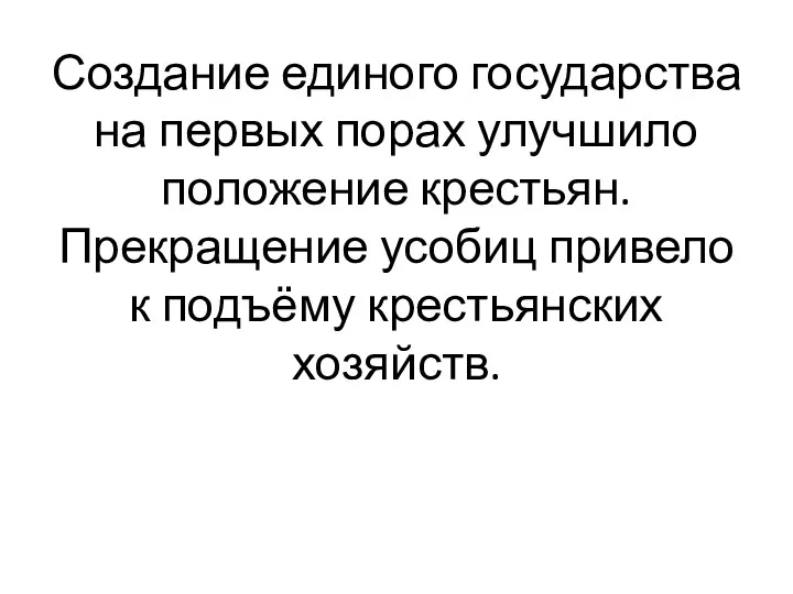 Создание единого государства на первых порах улучшило положение крестьян. Прекращение усобиц привело к подъёму крестьянских хозяйств.