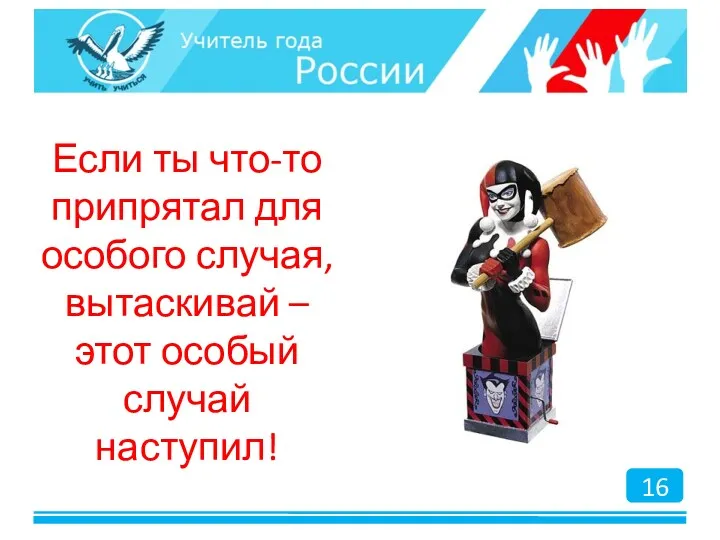 Если ты что-то припрятал для особого случая, вытаскивай – этот особый случай наступил! 16