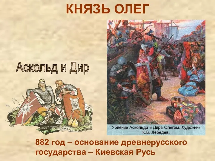 КНЯЗЬ ОЛЕГ 882 год – основание древнерусского государства – Киевская Русь Аскольд и Дир