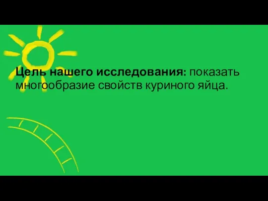 Цель нашего исследования: показать многообразие свойств куриного яйца.