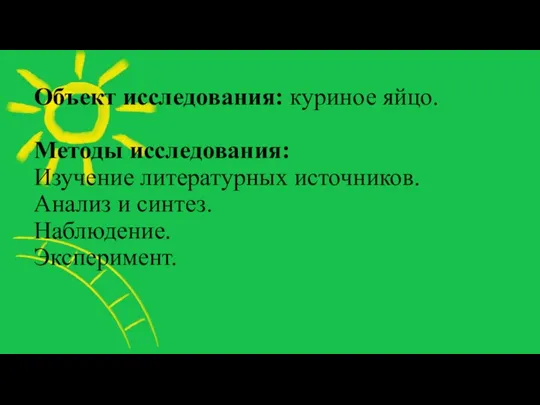 Объект исследования: куриное яйцо. Методы исследования: Изучение литературных источников. Анализ и синтез. Наблюдение. Эксперимент.