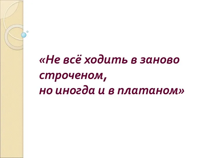 «Не всё ходить в заново строченом, но иногда и в платаном»