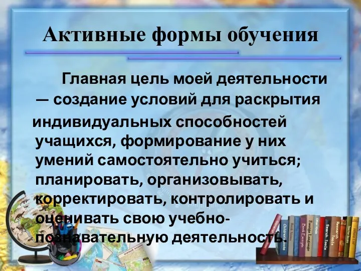 Активные формы обучения Главная цель моей деятельности — создание условий