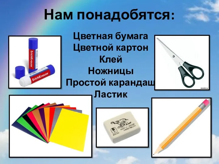 Цветная бумага Цветной картон Клей Ножницы Простой карандаш Ластик Нам понадобятся: