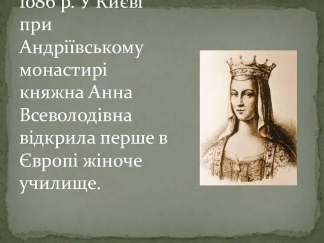 1086 р. У Києві при Андріївському монастирі княжна Анна Всеволодівна відкрила перше в Європі жіноче училище.