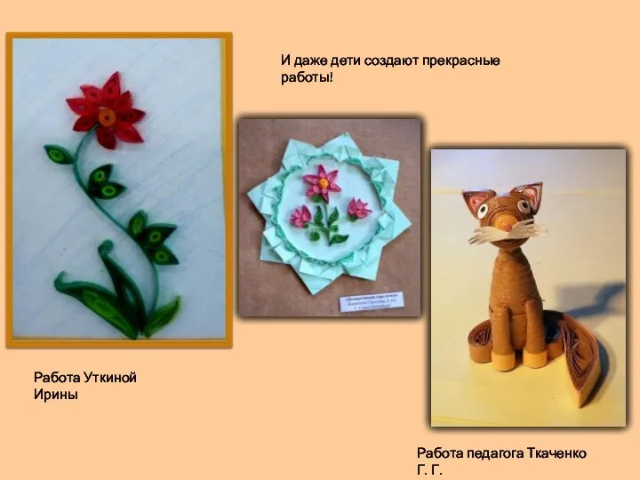 Работа Уткиной Ирины Работа педагога Ткаченко Г. Г. И даже дети создают прекрасные работы!