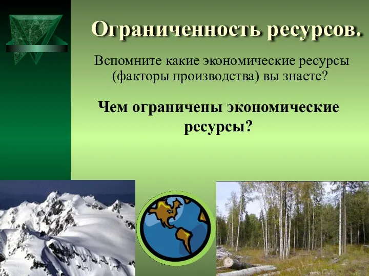 Ограниченность ресурсов. Вспомните какие экономические ресурсы (факторы производства) вы знаете? Чем ограничены экономические ресурсы?