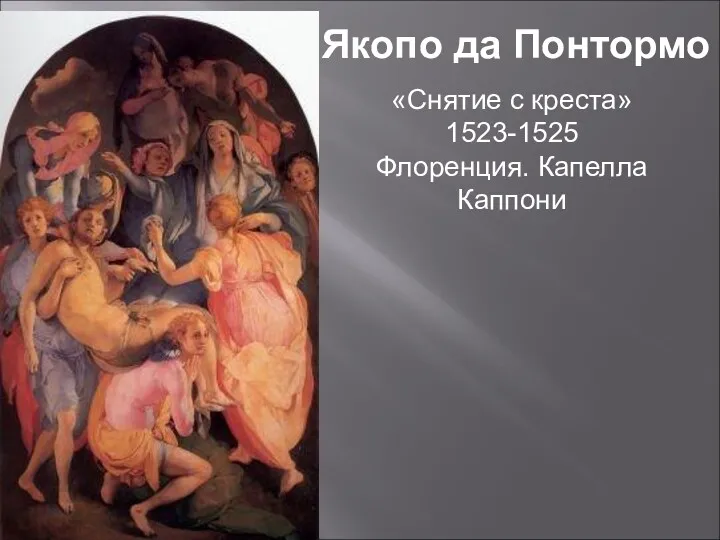 «Снятие с креста» 1523-1525 Флоренция. Капелла Каппони Якопо да Понтормо