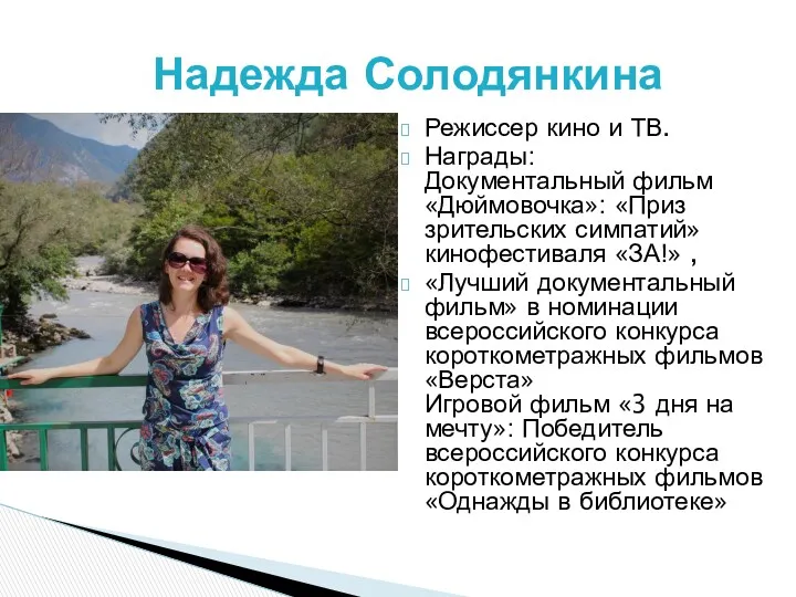 Режиссер кино и ТВ. Награды: Документальный фильм «Дюймовочка»: «Приз зрительских симпатий» кинофестиваля «ЗА!»