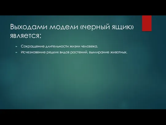 Выходами модели «черный ящик» является: Сокращение длительности жизни человека. Исчезновение редких видов растений, вымирание животных.