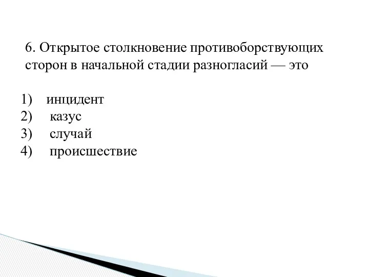 6. Открытое столкновение противоборствующих сторон в начальной стадии разногласий — это инцидент казус случай происшествие