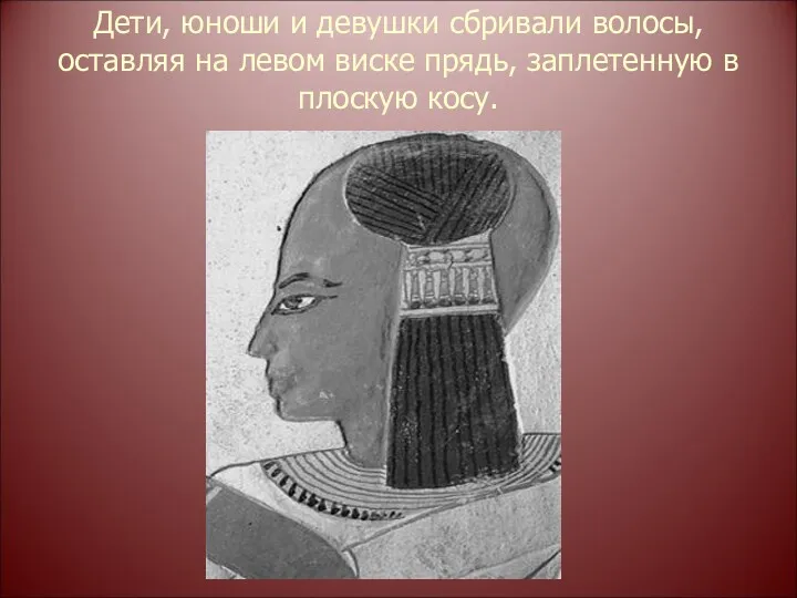 Дети, юноши и девушки сбривали волосы, оставляя на левом виске прядь, заплетенную в плоскую косу.