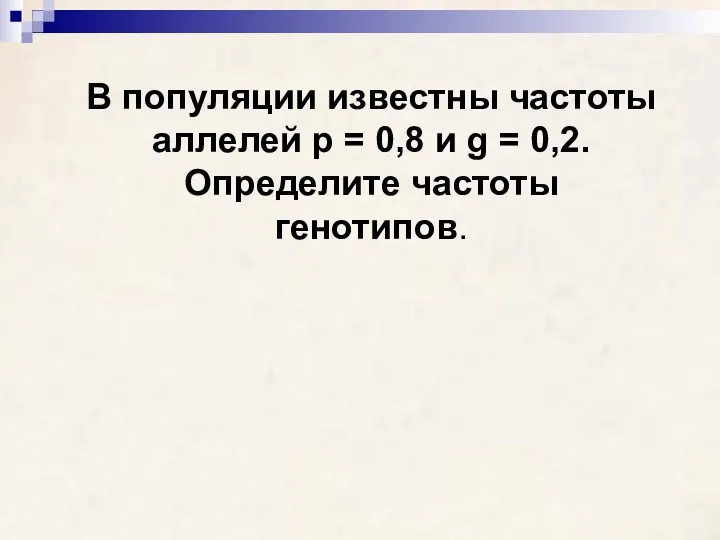 В популяции известны частоты аллелей p = 0,8 и g = 0,2. Определите частоты генотипов.