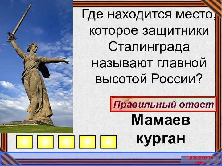 Правильный ответ Продолжить игру Мамаев курган Где находится место, которое защитники Сталинграда называют главной высотой России?