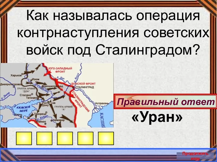 Правильный ответ Продолжить игру Как называлась операция контрнаступления советских войск под Сталинградом? «Уран»