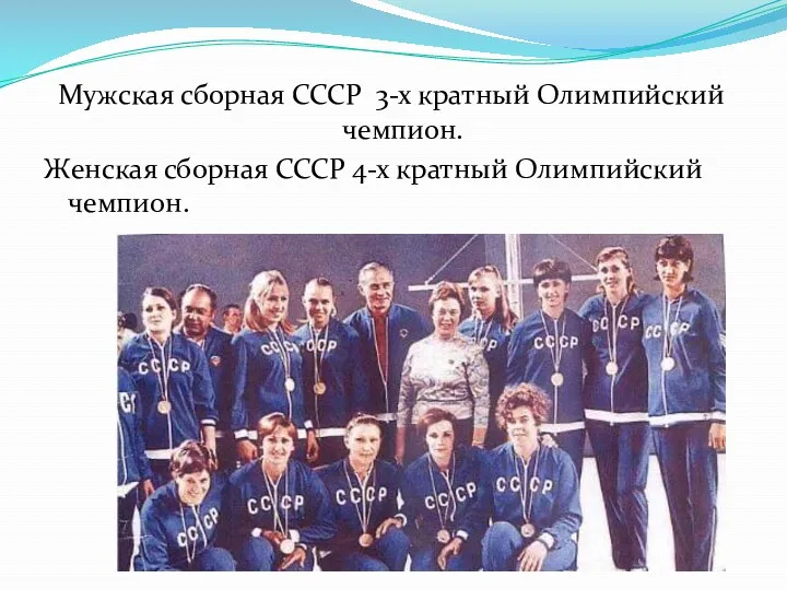 Мужская сборная СССР 3-х кратный Олимпийский чемпион. Женская сборная СССР 4-х кратный Олимпийский чемпион.