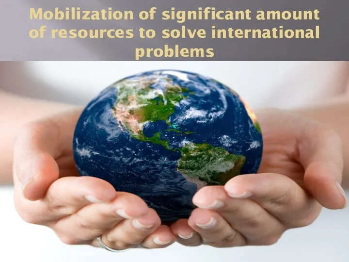 Mobilization of significant amount of resources to solve international problems