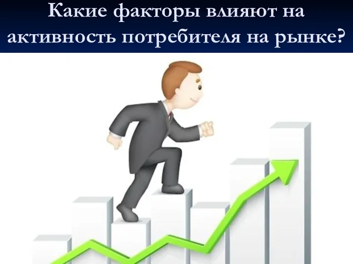 Какие факторы влияют на активность потребителя на рынке?