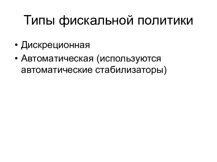 Типы фискальной политики Дискреционная Автоматическая (используются автоматические стабилизаторы)