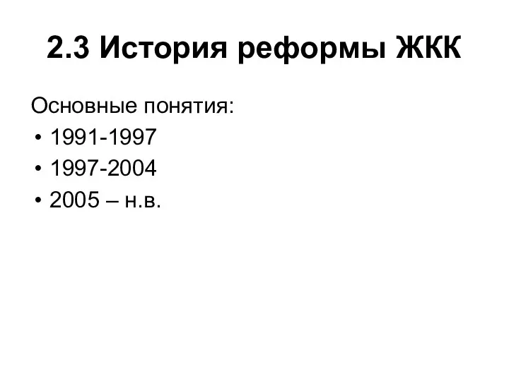 2.3 История реформы ЖКК Основные понятия: 1991-1997 1997-2004 2005 – н.в.