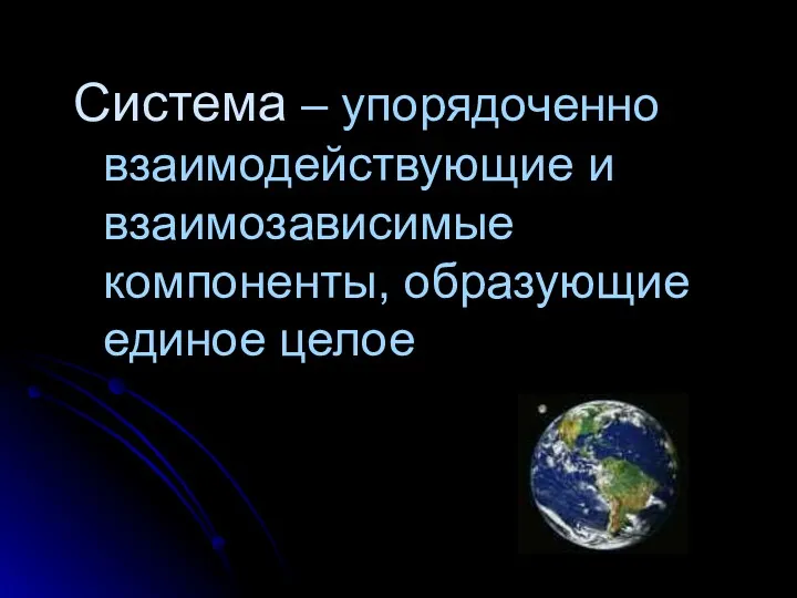 Система – упорядоченно взаимодействующие и взаимозависимые компоненты, образующие единое целое