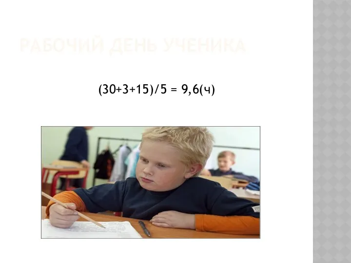 РАБОЧИЙ ДЕНЬ УЧЕНИКА (30+3+15)/5 = 9,6(ч)