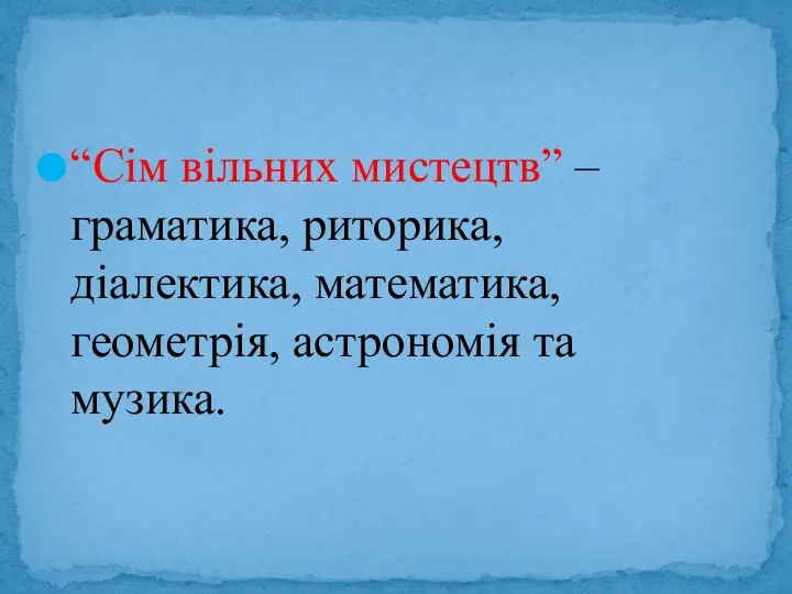 “Сім вільних мистецтв” – граматика, риторика, діалектика, математика, геометрія, астрономія та музика.