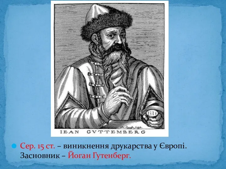 Сер. 15 ст. – виникнення друкарства у Європі. Засновник – Йоган Гутенберг.