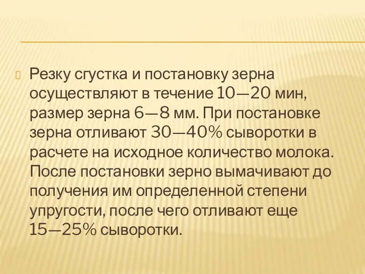 Резку сгустка и постановку зерна осуществляют в течение 10—20 мин,