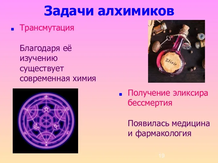 Задачи алхимиков Трансмутация Благодаря её изучению существует современная химия Получение эликсира бессмертия Появилась медицина и фармакология