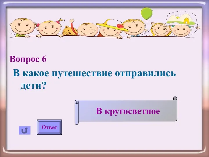 Вопрос 6 В какое путешествие отправились дети? Ответ В кругосветное