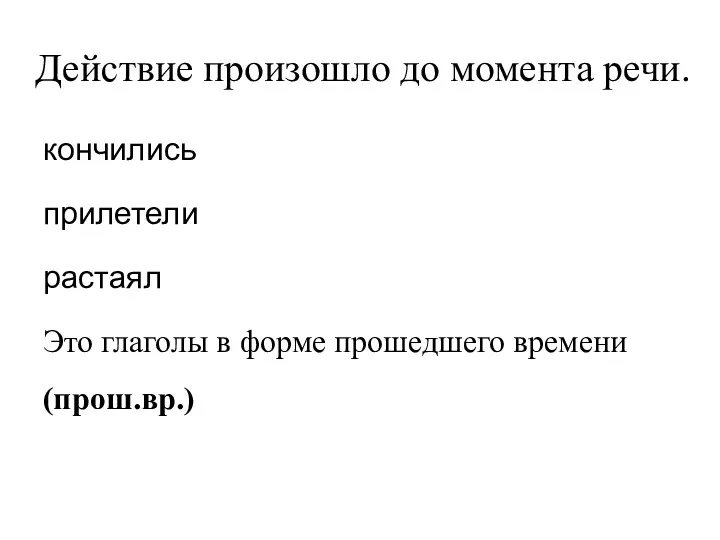 Действие произошло до момента речи. кончились прилетели растаял Это глаголы в форме прошедшего времени (прош.вр.)