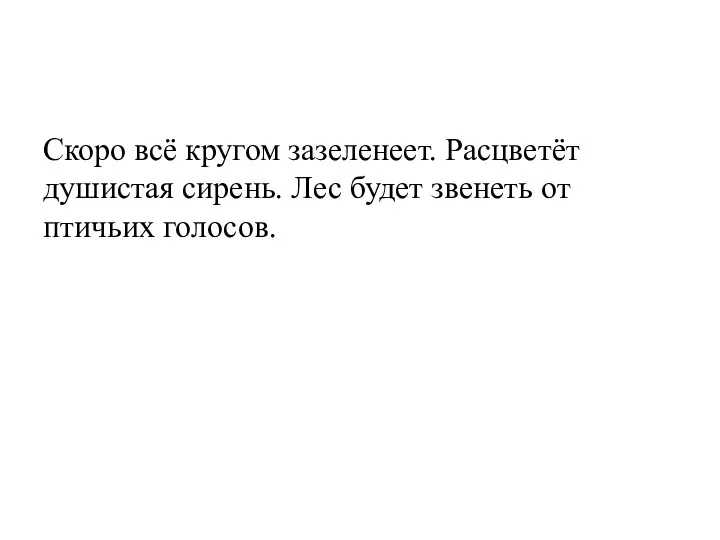 Скоро всё кругом зазеленеет. Расцветёт душистая сирень. Лес будет звенеть от птичьих голосов.