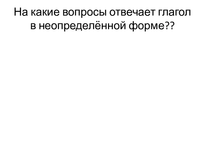 На какие вопросы отвечает глагол в неопределённой форме??