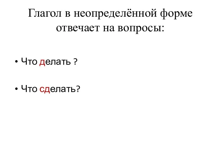 Глагол в неопределённой форме отвечает на вопросы: Что делать ? Что сделать?