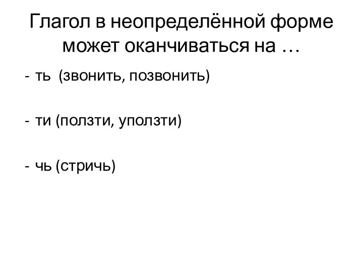 Глагол в неопределённой форме может оканчиваться на … ть (звонить, позвонить) ти (ползти, уползти) чь (стричь)