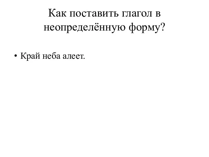 Как поставить глагол в неопределённую форму? Край неба алеет.