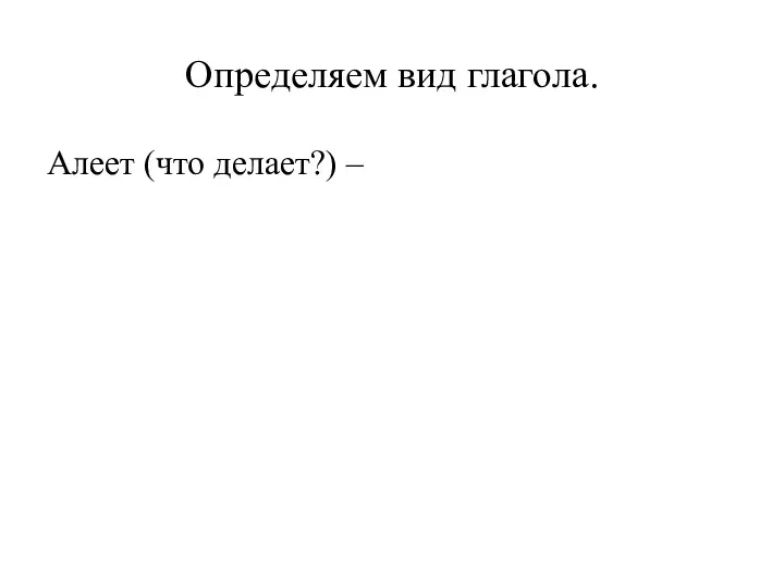 Определяем вид глагола. Алеет (что делает?) –