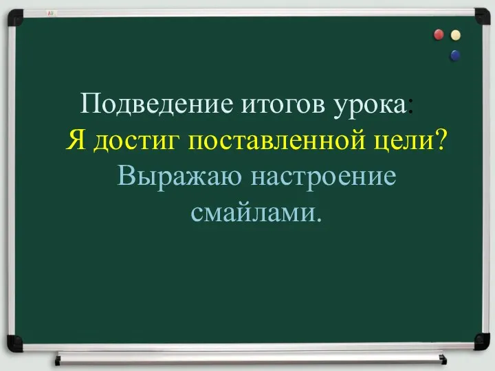 Подведение итогов урока: Я достиг поставленной цели? Выражаю настроение смайлами.