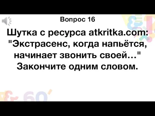 Вопрос 16 Шутка с ресурса atkritka.com: "Экстрасенс, когда напьётся, начинает звонить своей…" Закончите одним словом.