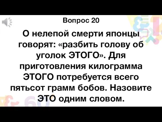 Вопрос 20 О нелепой смерти японцы говорят: «разбить голову об уголок ЭТОГО». Для