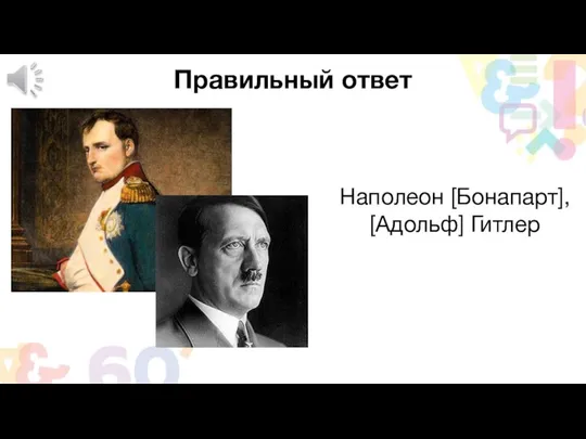 Правильный ответ Наполеон [Бонапарт], [Адольф] Гитлер